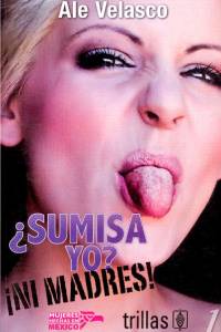 ¿Sumisa yo? ¡Ni madres!