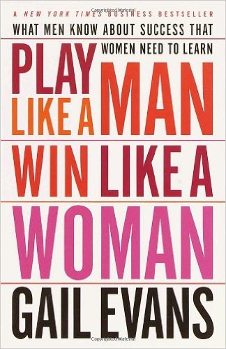 Play Like a Man Win Like a Woman What Men Know About Success that Women Need to Learn Gail Evans
