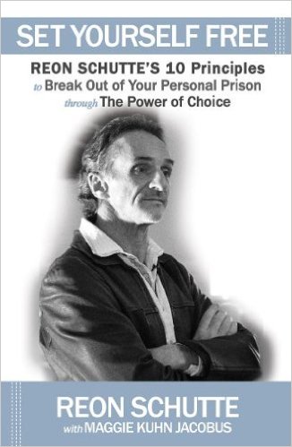 Set Yourself Free Reon Schuttes 10 Principles to Break Out of Your Personal Prison Through the Power of Choice Reon Schutte