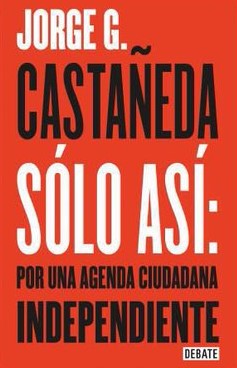 Solo asi por una Agenda cuidadana Independiente Jorge Castaneda