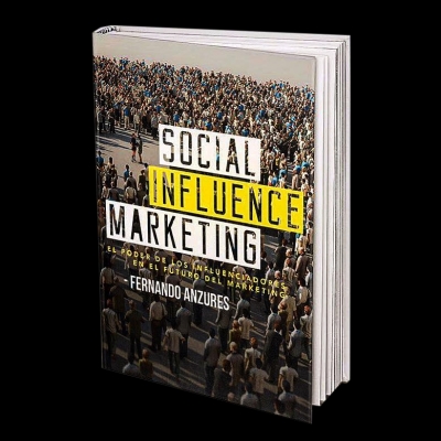 Capítulo 1 Social Influence Marketing. El Poder de los Influenciadores en el Futuro del Marketing por Fernando Anzures